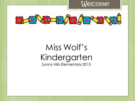 Welcome! Miss Wolf’s Kindergarten Sunny Hills Elementary 2015.