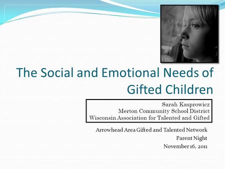 The Social and Emotional Needs of Gifted Children Arrowhead Area Gifted and Talented Network Parent Night November 16, 2011 Sarah Kasprowicz Merton Community.