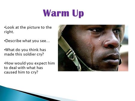 Look at the picture to the right. Describe what you see… What do you think has made this soldier cry? How would you expect him to deal with what has caused.