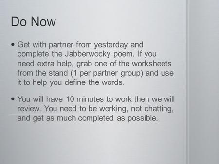 Do Now Get with partner from yesterday and complete the Jabberwocky poem. If you need extra help, grab one of the worksheets from the stand (1 per partner.