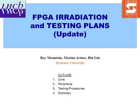 FPGA IRRADIATION and TESTING PLANS (Update) Ray Mountain, Marina Artuso, Bin Gui Syracuse University OUTLINE: 1.Core 2.Peripheral 3.Testing Procedures.