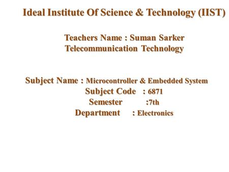 Teachers Name : Suman Sarker Telecommunication Technology Subject Name : Microcontroller & Embedded System Subject Code : 6871 Semester : 7th Department.