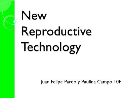 New Reproductive Technology Juan Felipe Pardo y Paulina Campo 10F.