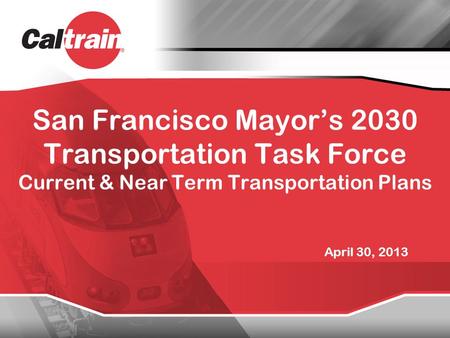 San Francisco Mayor’s 2030 Transportation Task Force Current & Near Term Transportation Plans April 30, 2013.