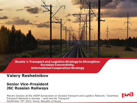 Russia ‘s Transport and Logistics Strategy to Strengthen Eurasian Connectivity. International Cooperation Strategy Valery Reshetnikov Senior Vice-President.