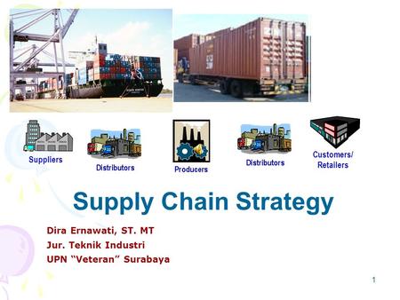 1 Supply Chain Strategy Dira Ernawati, ST. MT Jur. Teknik Industri UPN “Veteran” Surabaya Suppliers Customers/ Retailers.