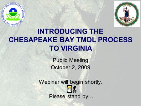 INTRODUCING THE CHESAPEAKE BAY TMDL PROCESS TO VIRGINIA Public Meeting October 2, 2009 Webinar will begin shortly. Please stand by… Please stand by…