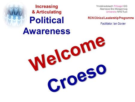 Increasing & Articulating Political Awareness Facilitator: Ian Govier WelcomeCroeso RCN Clinical Leadership Programme.