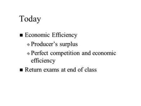 Today Economic Efficiency Economic Efficiency  Producer’s surplus  Perfect competition and economic efficiency Return exams at end of class Return exams.