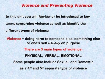 Violence and Preventing Violence In this unit you will Review or be introduced to key terms concerning violence as well as identify the different types.