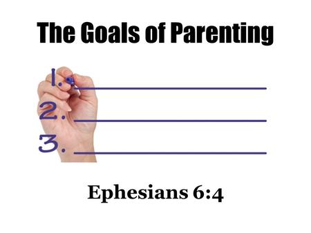The Goals of Parenting Ephesians 6:4. And you, fathers, do not provoke your children to wrath, but bring them up in the training and admonition of the.