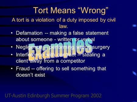 UT-Austin Edinburgh Summer Program 2002 Tort Means “Wrong” Defamation -- making a false statement about someone - written or verbal Negligence -- performing.