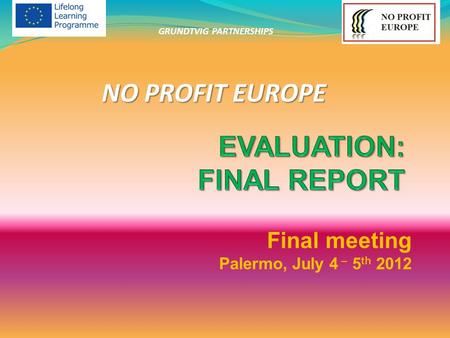 Final meeting Palermo, July 4 – 5 th 2012 NO PROFIT EUROPE GRUNDTVIG PARTNERSHIPS.