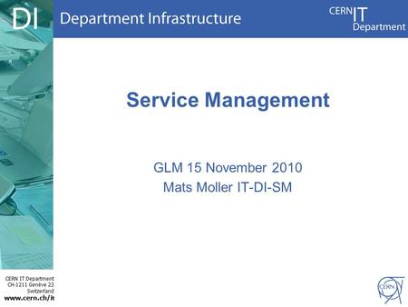 CERN IT Department CH-1211 Genève 23 Switzerland www.cern.ch/i t Service Management GLM 15 November 2010 Mats Moller IT-DI-SM.