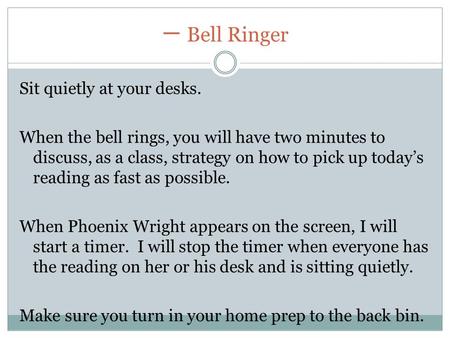 一 Bell Ringer Sit quietly at your desks. When the bell rings, you will have two minutes to discuss, as a class, strategy on how to pick up today’s reading.