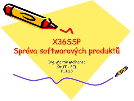 X36SSP Správa softwarových produktů Ing. Martin Molhanec ČVUT – FEL K13113.