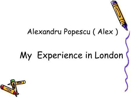 Alexandru Popescu ( Alex ) My Experience in London.