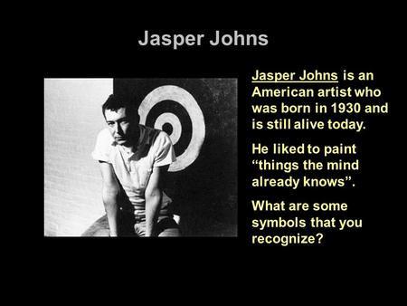 Jasper Johns Jasper Johns is an American artist who was born in 1930 and is still alive today. He liked to paint “things the mind already knows”. What.