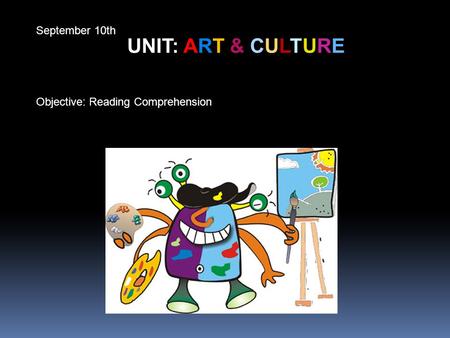 September 10th UNIT: ART & CULTURE Objective: Reading Comprehension.