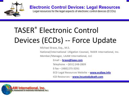 TASER ® Electronic Control Devices (ECDs) -- Force Update Michael Brave, Esq., M.S. National/International Litigation Counsel, TASER International, Inc.