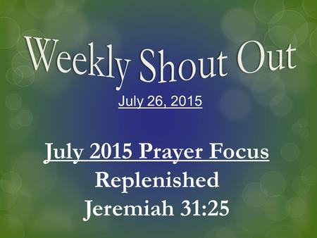 July 26, 2015 July 2015 Prayer Focus Replenished Jeremiah 31:25.