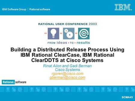 IBM Software Group IBM Software Group Rational software ®® SCMA45 Building a Distributed Release Process Using IBM Rational ClearCase, IBM Rational ClearDDTS.