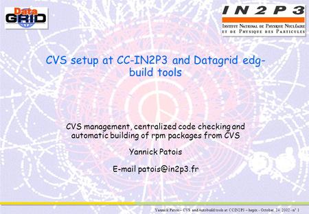 Yannick Patois – CVS and Autobuild tools at CCIN2P3 – hepix - October, 24 2002 - n° 1 CVS setup at CC-IN2P3 and Datagrid edg- build tools CVS management,