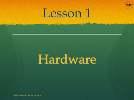 Lesson 1 _________________ Hardware Palolo Ohana Learning Center.