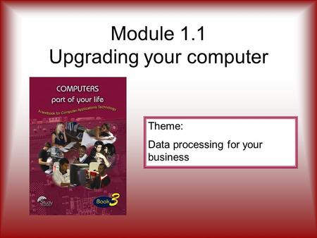 Module 1.1 Upgrading your computer Theme: Data processing for your business.