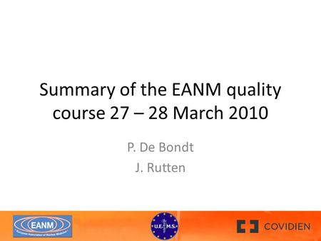 Summary of the EANM quality course 27 – 28 March 2010 P. De Bondt J. Rutten.