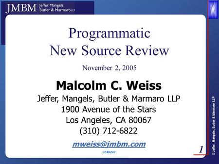© Jeffer, Mangels, Butler & Marmaro LLP 1 Programmatic New Source Review November 2, 2005 Malcolm C. Weiss Jeffer, Mangels, Butler & Marmaro LLP 1900 Avenue.