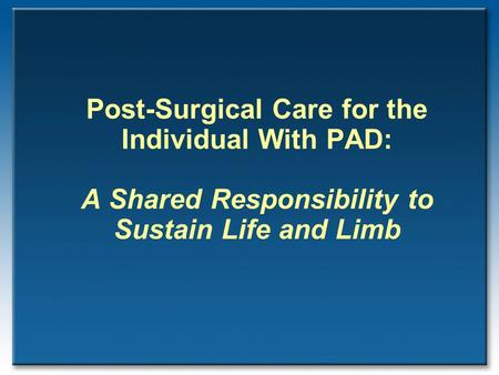 Post-Surgical Care for the Individual With PAD: A Shared Responsibility to Sustain Life and Limb.