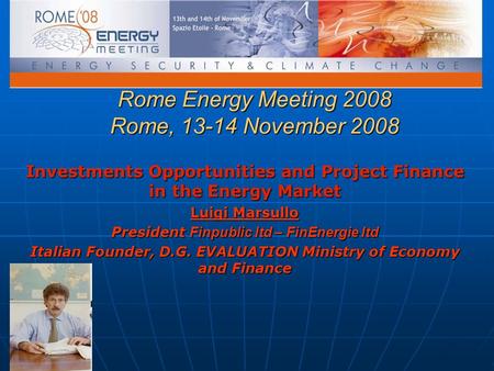 Rome Energy Meeting 2008 Rome, 13-14 November 2008 Investments Opportunities and Project Finance in the Energy Market Luigi Marsullo President Finpublic.