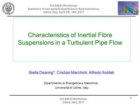 Characteristics of Inertial Fibre Suspensions in a Turbulent Pipe Flow Stella Dearing*, Cristian Marchioli, Alfredo Soldati Dipartimento di Energetica.