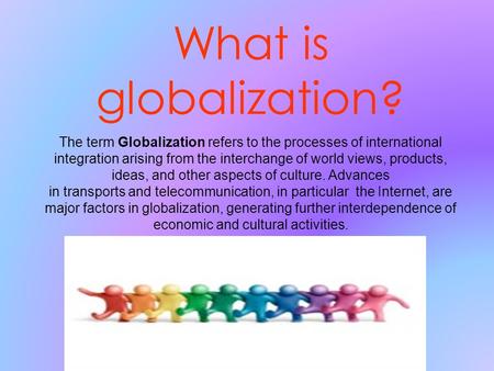 What is globalization? The term Globalization refers to the processes of international integration arising from the interchange of world views, products,