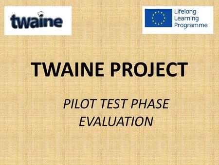 TWAINE PROJECT PILOT TEST PHASE EVALUATION. GENERAL INFORMATION The official period of pilot test implementation in all partnering countries was 01/10/2013.