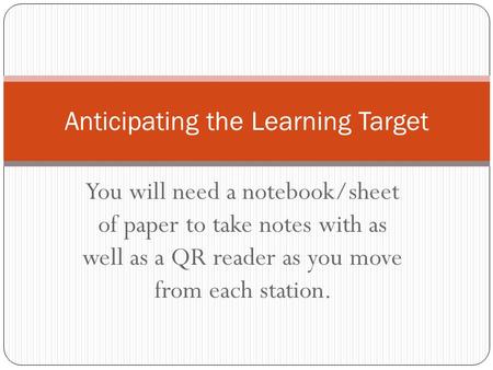You will need a notebook/sheet of paper to take notes with as well as a QR reader as you move from each station. Anticipating the Learning Target.