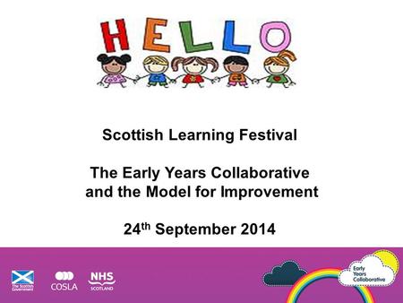 Scottish Learning Festival The Early Years Collaborative and the Model for Improvement 24 th September 2014.