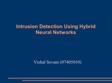 Intrusion Detection Using Hybrid Neural Networks Vishal Sevani (07405010)