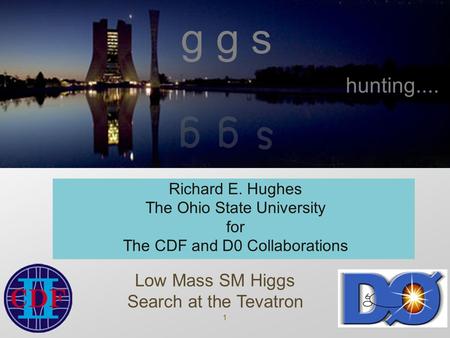 1 g g s Richard E. Hughes The Ohio State University for The CDF and D0 Collaborations Low Mass SM Higgs Search at the Tevatron hunting....