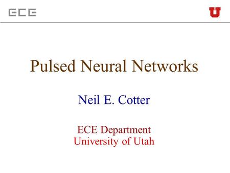 Pulsed Neural Networks Neil E. Cotter ECE Department University of Utah.