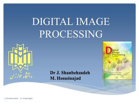 DIGITAL IMAGE PROCESSING Dr J. Shanbehzadeh M. Hosseinajad ( J.Shanbehzadeh M. Hosseinajad)