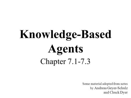 Knowledge-Based Agents Chapter 7.1-7.3 Some material adopted from notes by Andreas Geyer-Schulz and Chuck Dyer.