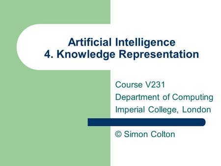 Artificial Intelligence 4. Knowledge Representation Course V231 Department of Computing Imperial College, London © Simon Colton.