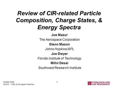 SHINE 2006 WG2/3 - CIRs & Energetic Particles 1 Review of CIR-related Particle Composition, Charge States, & Energy Spectra Joe Mazur The Aerospace Corporation.