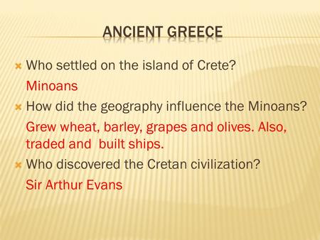  Who settled on the island of Crete? Minoans  How did the geography influence the Minoans? Grew wheat, barley, grapes and olives. Also, traded and built.