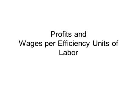 Profits and Wages per Efficiency Units of Labor. Labor and Rental Capital Market Equilibrium w=MPL R=MPK.