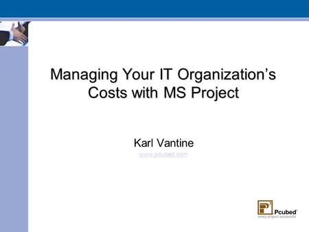 Managing Your IT Organization’s Costs with MS Project Karl Vantine www.pcubed.com.