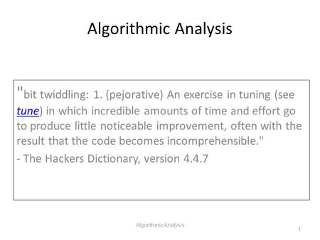 Algorithmic Analysis bit twiddling: 1. (pejorative) An exercise in tuning (see tune) in which incredible amounts of time and effort go to produce little.
