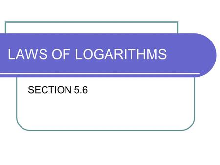 LAWS OF LOGARITHMS SECTION 5.6. Why do we need the Laws? To condense and expand logarithms: To Simplify!